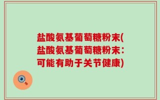盐酸氨基葡萄糖粉末(盐酸氨基葡萄糖粉末：可能有助于关节健康)
