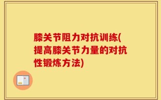 膝关节阻力对抗训练(提高膝关节力量的对抗性锻炼方法)