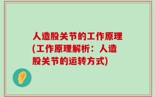 人造股关节的工作原理(工作原理解析：人造股关节的运转方式)