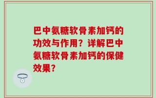 巴中氨糖软骨素加钙的功效与作用？详解巴中氨糖软骨素加钙的保健效果？