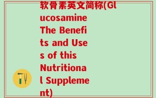 软骨素英文简称(Glucosamine The Benefits and Uses of this Nutritional Supplement)