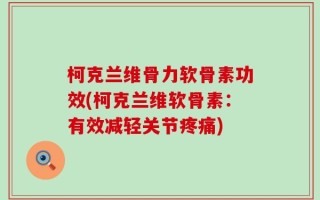 柯克兰维骨力软骨素功效(柯克兰维软骨素：有效减轻关节疼痛)