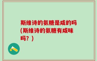 斯维诗的氨糖是咸的吗(斯维诗的氨糖有咸味吗？)