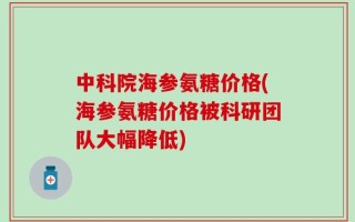 中科院海参氨糖价格(海参氨糖价格被科研团队大幅降低)
