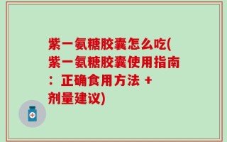 紫一氨糖胶囊怎么吃(紫一氨糖胶囊使用指南：正确食用方法 + 剂量建议)