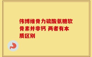 伟博维骨力硫酸氨糖软骨素并非钙 两者有本质区别
