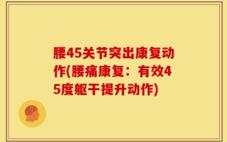 腰45关节突出康复动作(腰痛康复：有效45度躯干提升动作)
