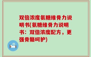 双倍浓度氨糖维骨力说明书(氨糖维骨力说明书：双倍浓度配方，更强骨骼呵护)