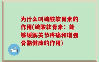 为什么叫硫酸软骨素的作用(硫酸软骨素：能够缓解关节疼痛和增强骨骼健康的作用)