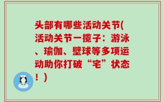 头部有哪些活动关节(活动关节一揽子：游泳、瑜伽、壁球等多项运动助你打破“宅”状态！)