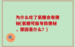 为什么吃了氨糖会有便秘(氨糖可能导致便秘，原因是什么？)