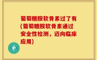 葡萄糖胺软骨素过了有(葡萄糖胺软骨素通过安全性检测，迈向临床应用)