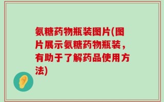 氨糖药物瓶装图片(图片展示氨糖药物瓶装，有助于了解药品使用方法)