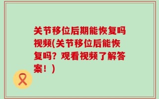 关节移位后期能恢复吗视频(关节移位后能恢复吗？观看视频了解答案！)