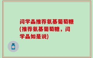 闫学晶推荐氨基葡萄糖(推荐氨基葡萄糖，闫学晶如是说)