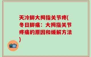 天冷脚大拇指关节疼(冬日脚痛：大拇指关节疼痛的原因和缓解方法)