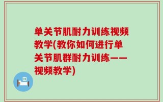 单关节肌耐力训练视频教学(教你如何进行单关节肌群耐力训练——视频教学)