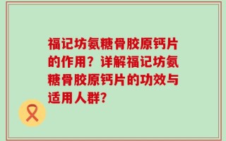 福记坊氨糖骨胶原钙片的作用？详解福记坊氨糖骨胶原钙片的功效与适用人群？