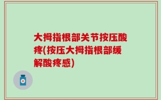 大拇指根部关节按压酸疼(按压大拇指根部缓解酸疼感)
