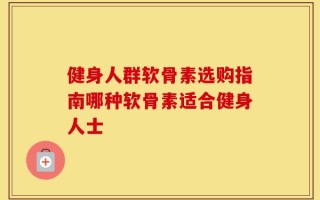 健身人群软骨素选购指南哪种软骨素适合健身人士
