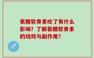 氨糖软骨素吃了有什么影响？了解氨糖软骨素的功效与副作用？
