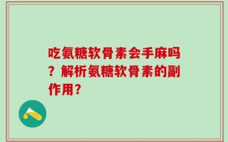 吃氨糖软骨素会手麻吗？解析氨糖软骨素的副作用？