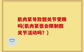 肌肉紧导致髋关节受限吗(肌肉紧张会限制髋关节活动吗？)