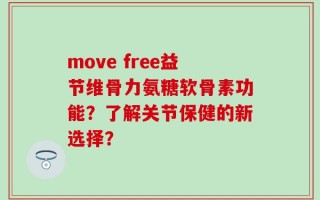 move free益节维骨力氨糖软骨素功能？了解关节保健的新选择？