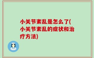 小关节紊乱是怎么了(小关节紊乱的症状和治疗方法)
