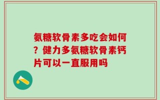 氨糖软骨素多吃会如何？健力多氨糖软骨素钙片可以一直服用吗