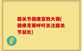 膝关节健康宣教大赛(健康竞赛呼吁关注膝关节益处)