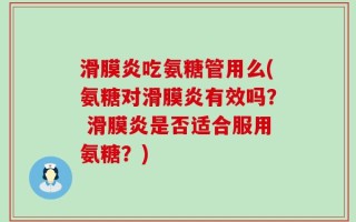 滑膜炎吃氨糖管用么(氨糖对滑膜炎有效吗？ 滑膜炎是否适合服用氨糖？)