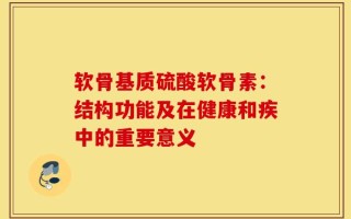 软骨基质硫酸软骨素：结构功能及在健康和疾中的重要意义