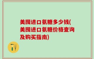 美囤进口氨糖多少钱(美囤进口氨糖价格查询及购买指南)