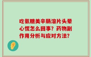 吃氨糖美辛肠溶片头晕心慌怎么回事？药物副作用分析与应对方法？