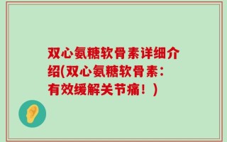 双心氨糖软骨素详细介绍(双心氨糖软骨素：有效缓解关节痛！)