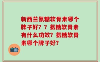 新西兰氨糖软骨素哪个牌子好？？氨糖软骨素有什么功效？氨糖软骨素哪个牌子好？