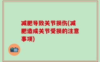 减肥导致关节损伤(减肥造成关节受损的注意事项)