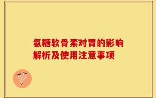 氨糖软骨素对胃的影响解析及使用注意事项
