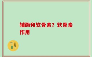 辅酶和软骨素？软骨素作用