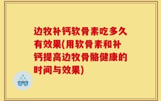 边牧补钙软骨素吃多久有效果(用软骨素和补钙提高边牧骨骼健康的时间与效果)