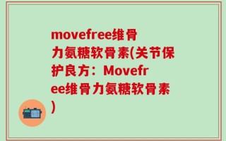 movefree维骨力氨糖软骨素(关节保护良方：Movefree维骨力氨糖软骨素)