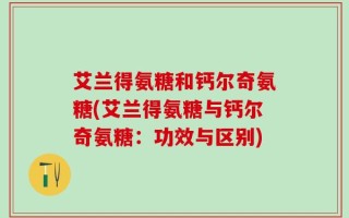 艾兰得氨糖和钙尔奇氨糖(艾兰得氨糖与钙尔奇氨糖：功效与区别)