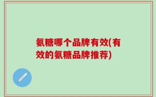 氨糖哪个品牌有效(有效的氨糖品牌推荐)
