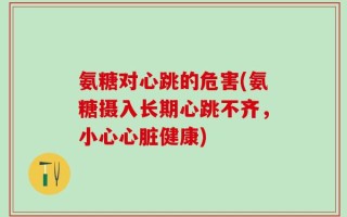 氨糖对心跳的危害(氨糖摄入长期心跳不齐，小心心脏健康)