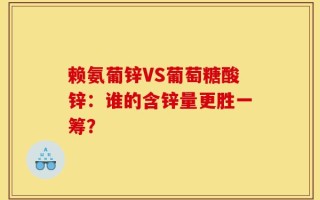 赖氨葡锌VS葡萄糖酸锌：谁的含锌量更胜一筹？