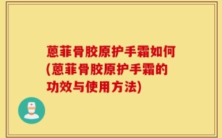蒽菲骨胶原护手霜如何(蒽菲骨胶原护手霜的功效与使用方法)
