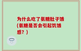为什么吃了氨糖肚子饿(氨糖是否会引起饥饿感？)