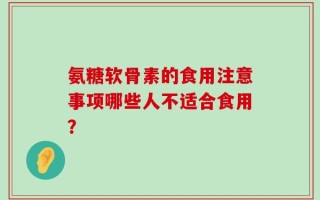氨糖软骨素的食用注意事项哪些人不适合食用？