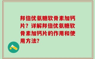 邦倍优氨糖软骨素加钙片？详解邦倍优氨糖软骨素加钙片的作用和使用方法？